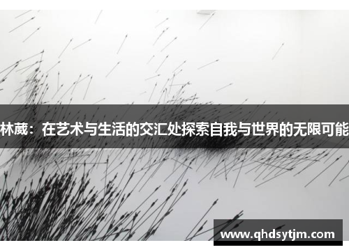 林葳：在艺术与生活的交汇处探索自我与世界的无限可能