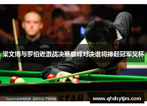 梁文博与罗伯逊激战决赛巅峰对决谁将捧起冠军奖杯