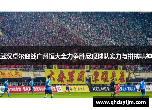 武汉卓尔迎战广州恒大全力争胜展现球队实力与拼搏精神