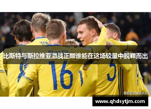 比斯特与斯拉维亚激战正酣谁能在这场较量中脱颖而出