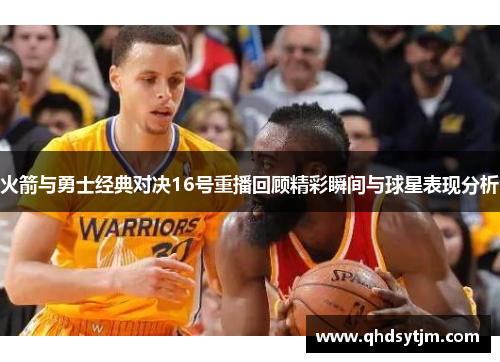 火箭与勇士经典对决16号重播回顾精彩瞬间与球星表现分析