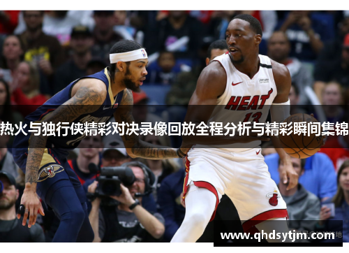 热火与独行侠精彩对决录像回放全程分析与精彩瞬间集锦